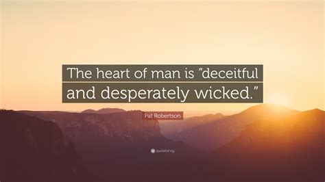 Pat Robertson Quote: “The heart of man is “deceitful and desperately wicked.””