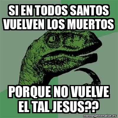 Meme Filosoraptor Si En Todos Santos Vuelven Los Muertos Porque No