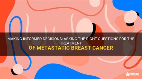 Making Informed Decisions Asking The Right Questions For The Treatment Of Metastatic Breast