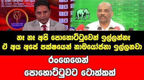 නෑ නෑ අපි පොහොට්ටුවෙන් ඉල්ලන්නෑඒ අය අපේ පක්ෂයෙන් නාමයෝජනා ඉල්ලනවා රංගෙගෙන් පොහොට්ටුවට ටොක්කක්