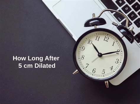 How Long After 5 Cm Dilated And Why