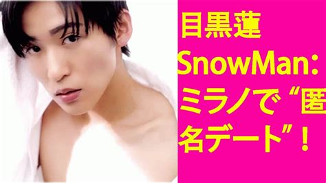 『目黒蓮 Snowman：ミラノで“匿名デート”！ Youtube