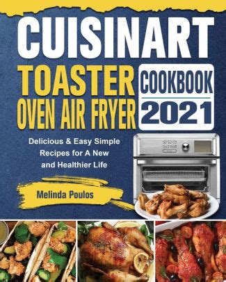 Cuisinart Toaster Oven Air Fryer Cookbook 2021: Delicious & Easy Simple Recipes for A New and ...