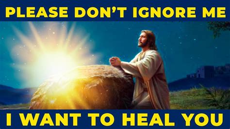 Please Don T Ignore Me I Want To Heal You Powerful Healing Prayer