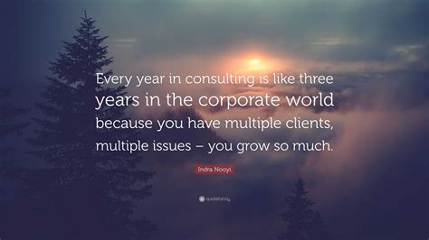 Indra Nooyi Quote: “Every year in consulting is like three years in the