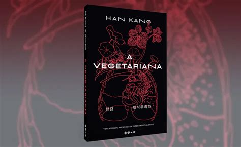 Livro Da Semana A Vegetariana De Han Kang Mostra O Drama Das