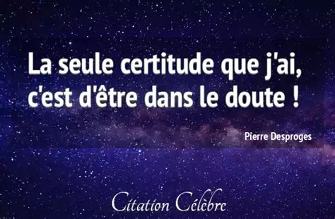 Citation Pierre Desproges Doute La Seule Certitude Que J Ai C Est D