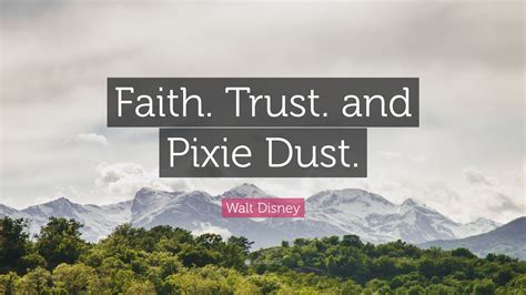 Walt Disney Quote: “Faith, trust, and pixie dust.”