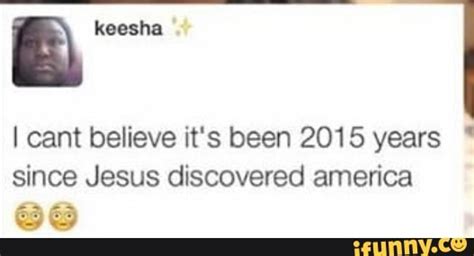 I Cant Believe Its Been 2015 Years Since Jesus Discovered America