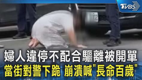 婦人違停不配合驅離被開單 當街對警下跪 崩潰喊「長命百歲」｜tvbs新聞 Tvbsnews02 Youtube