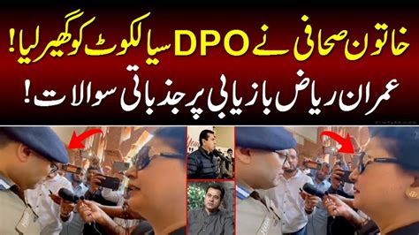 Exclusive Big Development In Journalist Imran Riaz Case A Woman Stops Dpo Sialkot Youtube