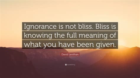 David Levithan Quote “ignorance Is Not Bliss Bliss Is Knowing The Full Meaning Of What You