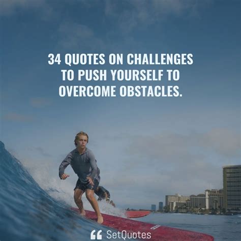 34 Quotes on Challenges to push yourself to overcome obstacles.