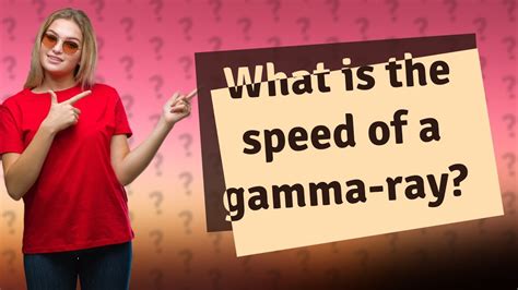 What Is The Speed Of A Gamma Ray Youtube