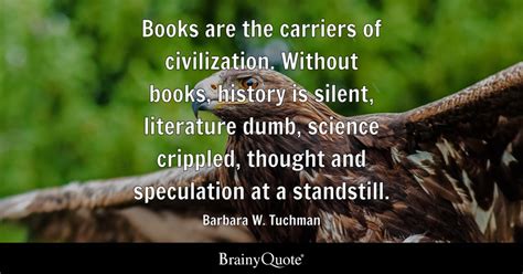 Barbara W. Tuchman - Books are the carriers of...