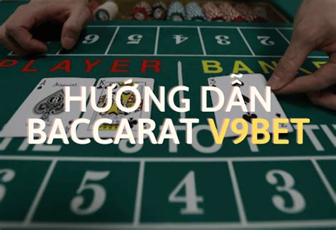 Hướng dẫn cách chơi Baccarat V9bet chuẩn xác nhất