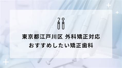 【2024年】東京都江戸川区で外科矯正対応のおすすめ矯正歯科5選 矯正歯科ネットプラス