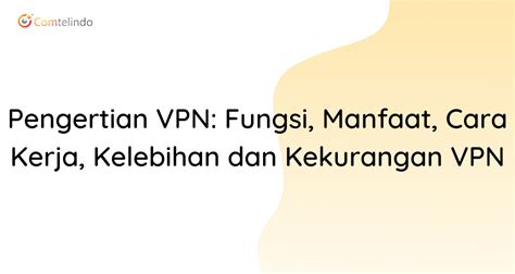 Pengertian VPN Fungsi Manfaat Cara Kerja Kelebihan Dan Kekurangan