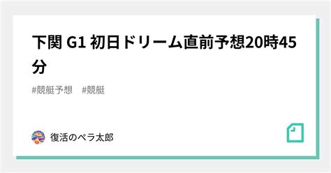 🌈下関 G1 初日ドリーム🌈直前予想🎯20時45分｜🔥復活のペラ太郎🔥