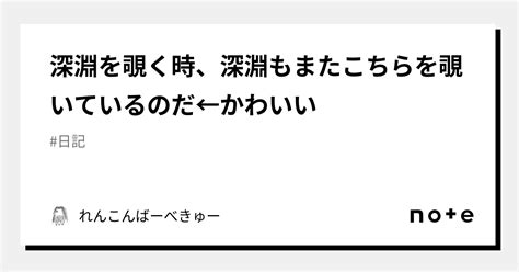 深淵を覗く時、深淵もまたこちらを覗いているのだ←かわいい｜れんこんばーべきゅー