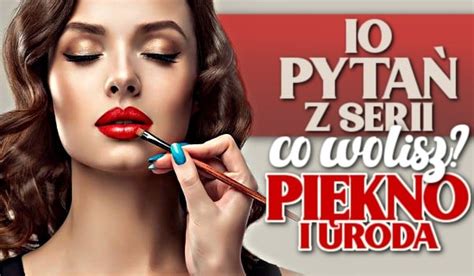 10 pytań z serii co wolisz piękno i uroda sameQuizy