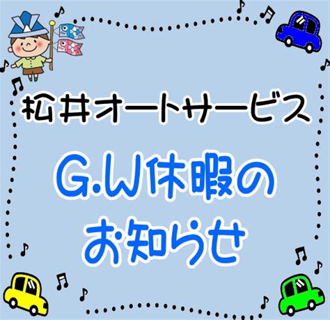 GW休暇のお知らせ 夢工房 松井オートサービス 新車中古車販売 車検整備 ケミカル品