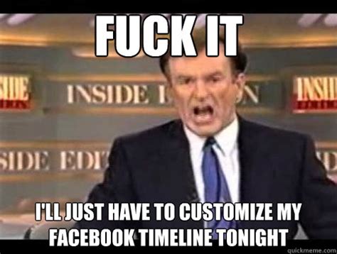 Fuck It I Ll Just Have To Customize My Facebook Timeline Tonight Bill