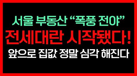 전에 볼 수 없었던 최악의 전세대란 시작됐다 앞으로 집값 정말 심각해 질 상황 앞으로 부동산 시장은 이렇게 된다 현실을