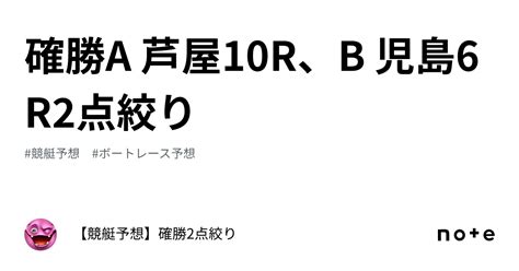 確勝🔥a 芦屋10r、b 児島6r🔥2点絞り🔥｜【競艇予想】確勝2点絞り