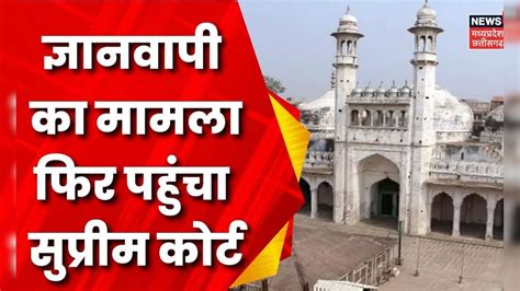 Gyanvapi Mosque का मामला फिर पहुंचा Supreme Court Breaking News Hindu Muslim Latest News