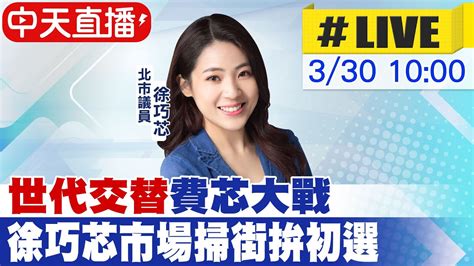 【中天直播live】世代交替費芯大戰 徐巧芯市場掃街拚初選 20230330 中天新聞ctinews Youtube