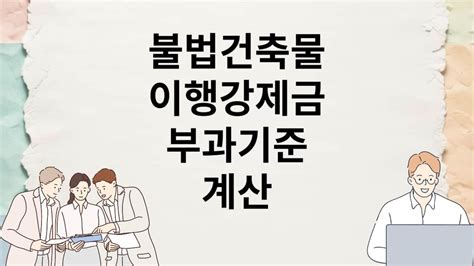 불법건축물 이행강제금 부과기준 및 계산 머니챗