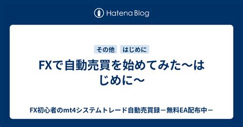 Fxで自動売買を始めてみた～はじめに～ Fx初心者のmt4システムトレード自動売買録－無料ea配布中－