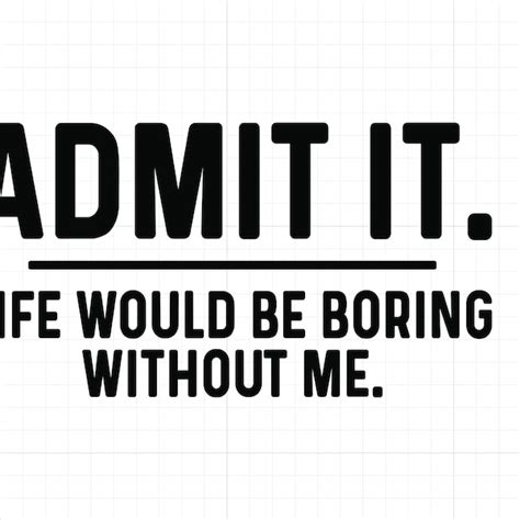 Admit It Life Would Be Boring Without Me Svg Etsy