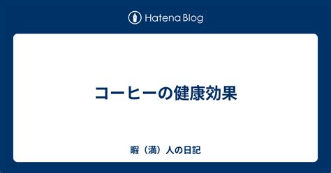 コーヒーの健康効果 暇（満）人の日記