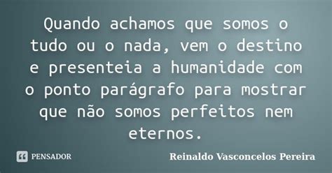 Quando Achamos Que Somos O Tudo Ou O Reinaldo Vasconcelos Pereira