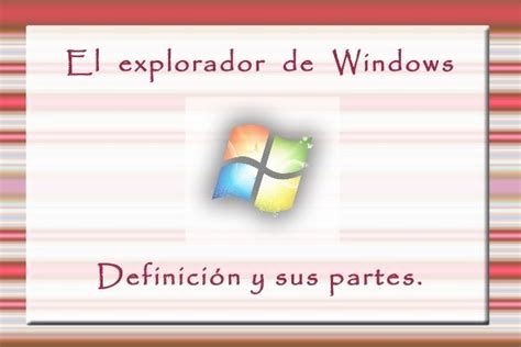 Explorador De Windows Definición Y Sus Partes