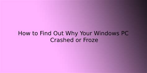 The Words How To Find Out Why Your Windows Pc Crashed Or Frozen On A