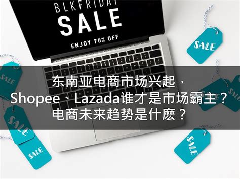 东南亚电商市场兴起，shopee与lazada谁才是市场霸主？电商未来趋势又是什麽？ Cacafly Malaysia