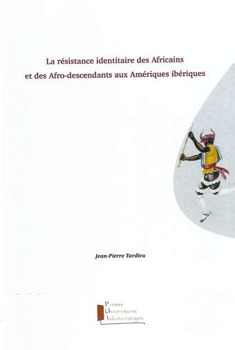 Jean Pierre Tardieu La résistance identitaire des Africains et des