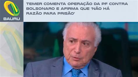 Temer comenta operação da PF contra Bolsonaro e afirma que não há