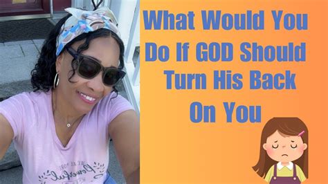 What Would You Do If God Should Turn His Back On You Youtube