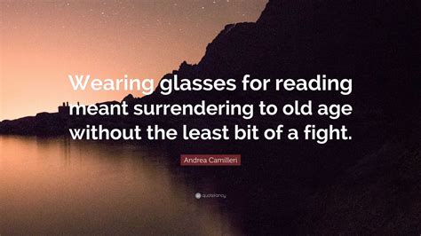 Andrea Camilleri Quote: “Wearing glasses for reading meant surrendering ...
