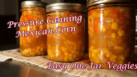 Pressure Canning Mexican Corn Easy One Jar Meals Youtube