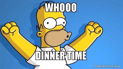 WHOOO Dinner Time Happy Homer Meme Generator