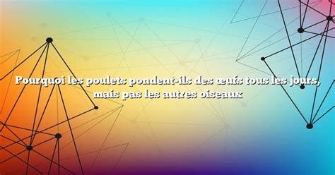 Pourquoi les poulets pondent ils des œufs tous les jours mais pas les