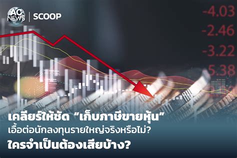 Scoop เคลียร์ให้ชัด เก็บภาษีขายหุ้น เอื้อต่อนักลงทุนรายใหญ่จริงหรือไม่ ใครจำเป็นต้องเสียบ้าง