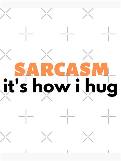 Sarcasm Its How I Hug Huggable Sarcasm Poster For Sale By