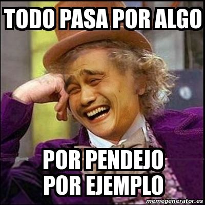 Meme Yao Wonka Todo Pasa Por Algo Por Pendejo Por Ejemplo 28225357