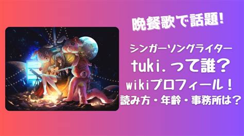 【晩餐歌で話題】歌手・tukiって誰？wikiプロフ！読み方・年齢・事務所はどこ？【アーティスト】 Topics Board